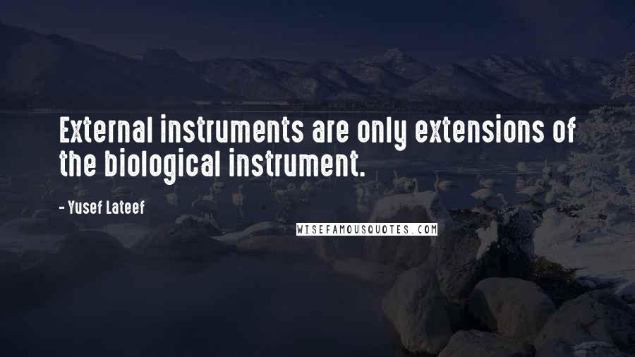 Yusef Lateef Quotes: External instruments are only extensions of the biological instrument.