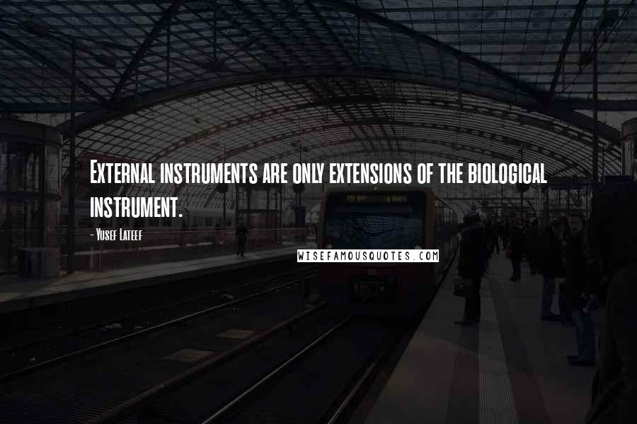 Yusef Lateef Quotes: External instruments are only extensions of the biological instrument.