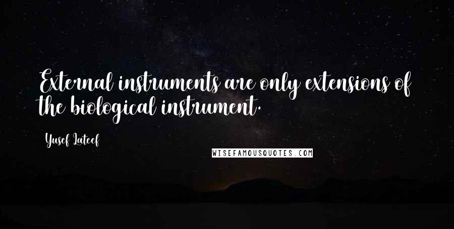 Yusef Lateef Quotes: External instruments are only extensions of the biological instrument.