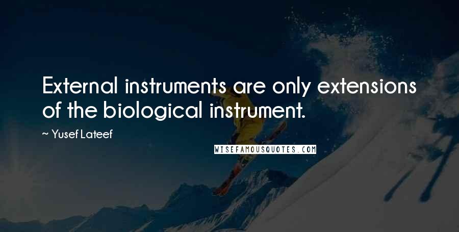 Yusef Lateef Quotes: External instruments are only extensions of the biological instrument.