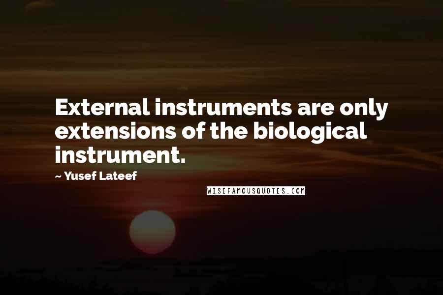 Yusef Lateef Quotes: External instruments are only extensions of the biological instrument.