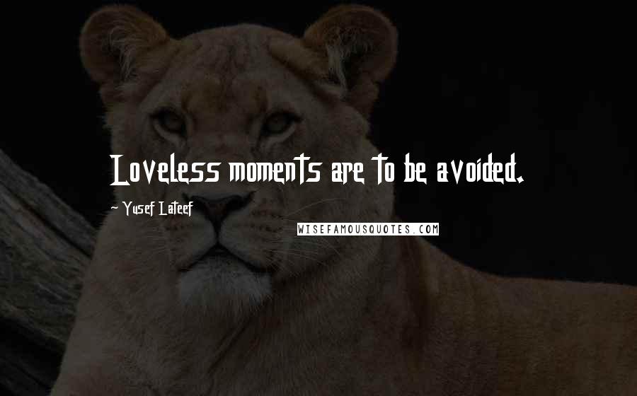 Yusef Lateef Quotes: Loveless moments are to be avoided.