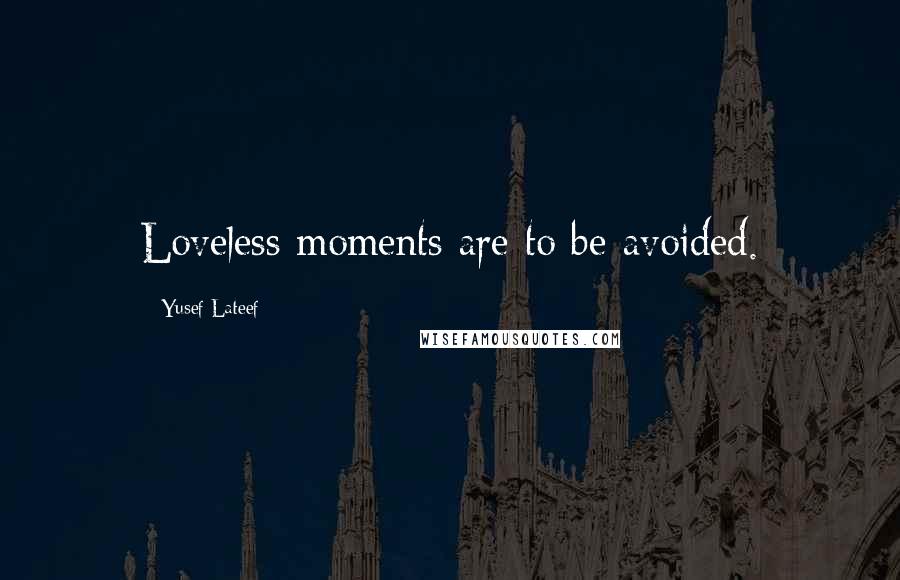 Yusef Lateef Quotes: Loveless moments are to be avoided.