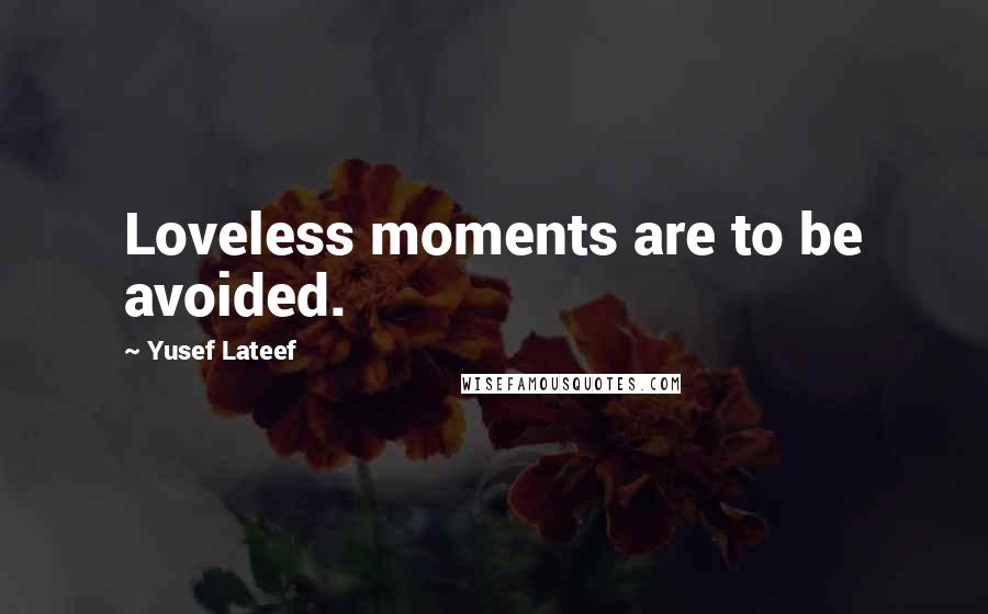 Yusef Lateef Quotes: Loveless moments are to be avoided.