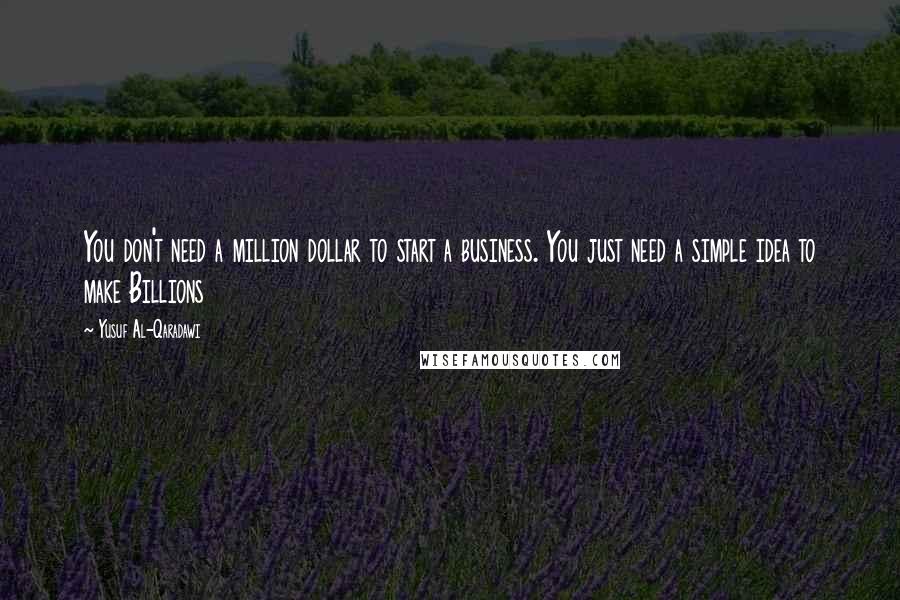 Yusuf Al-Qaradawi Quotes: You don't need a million dollar to start a business. You just need a simple idea to make Billions