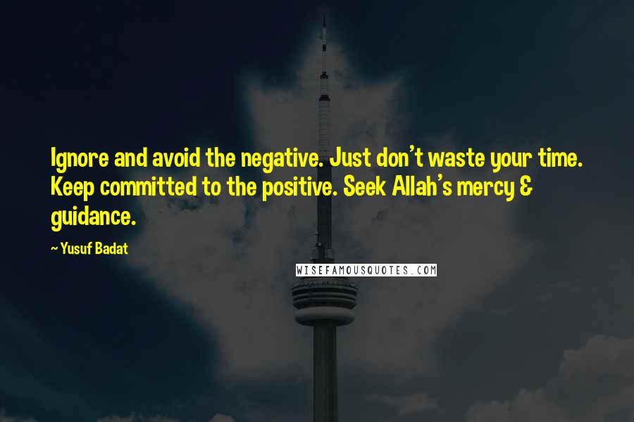 Yusuf Badat Quotes: Ignore and avoid the negative. Just don't waste your time. Keep committed to the positive. Seek Allah's mercy & guidance.