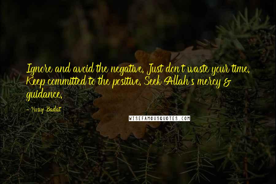 Yusuf Badat Quotes: Ignore and avoid the negative. Just don't waste your time. Keep committed to the positive. Seek Allah's mercy & guidance.