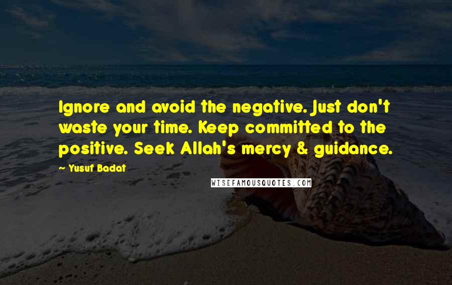 Yusuf Badat Quotes: Ignore and avoid the negative. Just don't waste your time. Keep committed to the positive. Seek Allah's mercy & guidance.