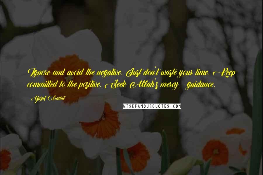 Yusuf Badat Quotes: Ignore and avoid the negative. Just don't waste your time. Keep committed to the positive. Seek Allah's mercy & guidance.