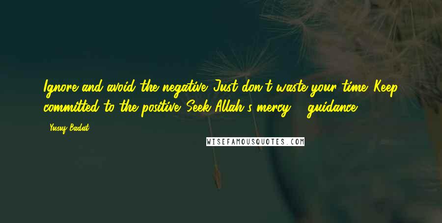 Yusuf Badat Quotes: Ignore and avoid the negative. Just don't waste your time. Keep committed to the positive. Seek Allah's mercy & guidance.