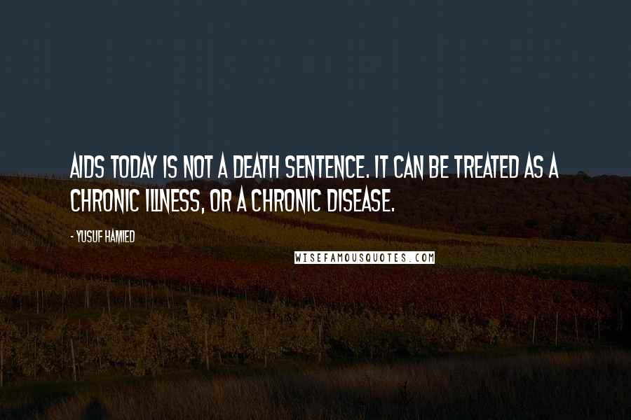 Yusuf Hamied Quotes: AIDS today is not a death sentence. It can be treated as a chronic illness, or a chronic disease.
