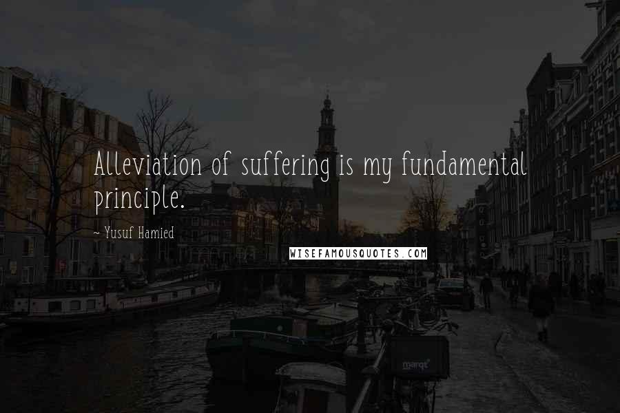 Yusuf Hamied Quotes: Alleviation of suffering is my fundamental principle.