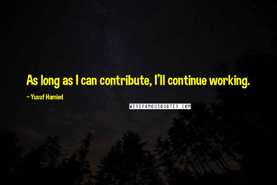 Yusuf Hamied Quotes: As long as I can contribute, I'll continue working.