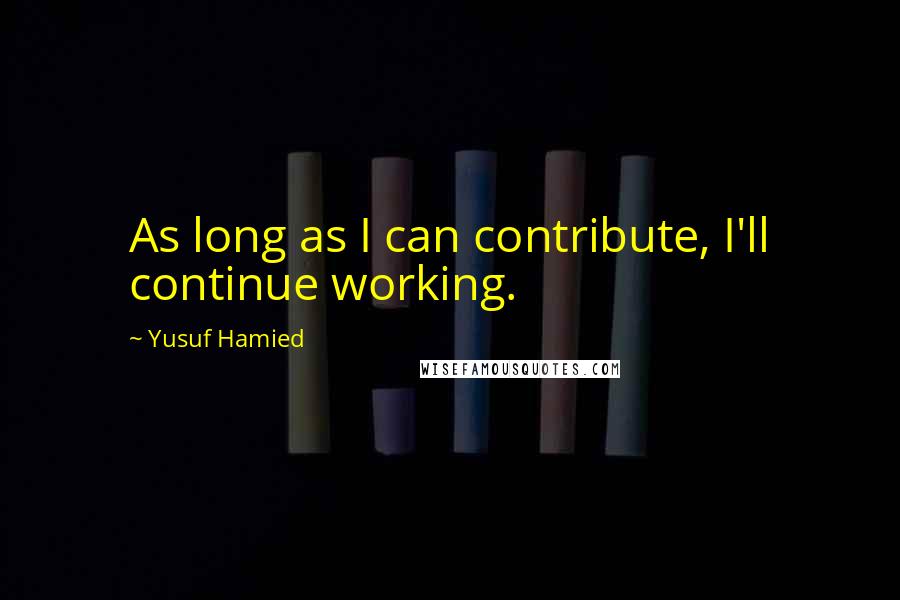 Yusuf Hamied Quotes: As long as I can contribute, I'll continue working.