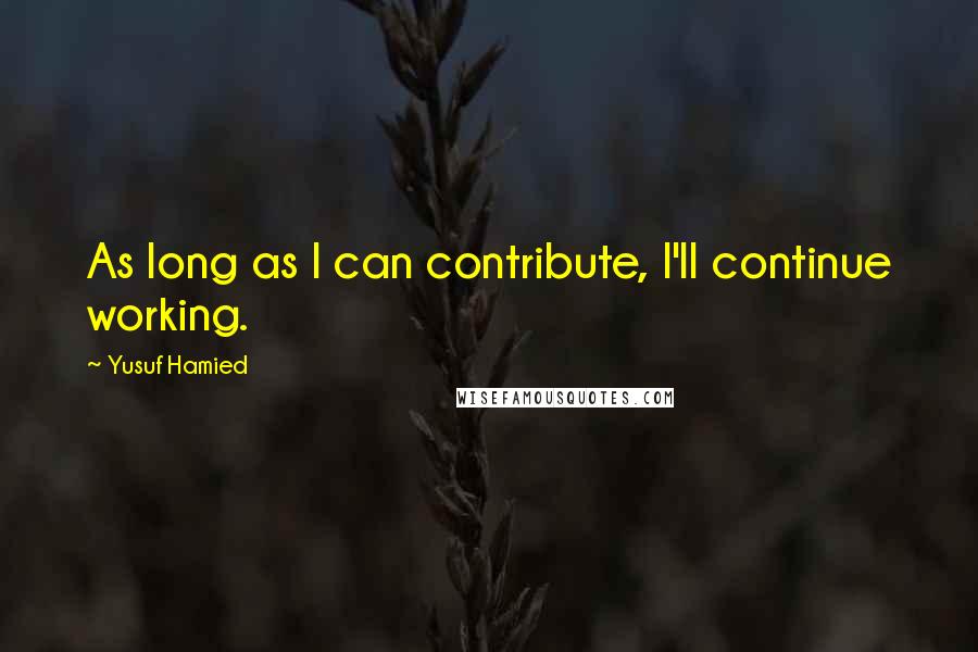 Yusuf Hamied Quotes: As long as I can contribute, I'll continue working.