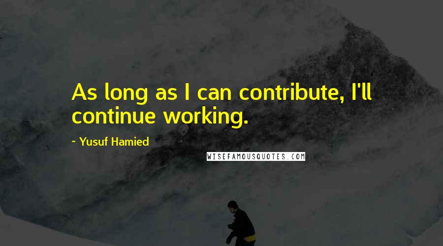 Yusuf Hamied Quotes: As long as I can contribute, I'll continue working.