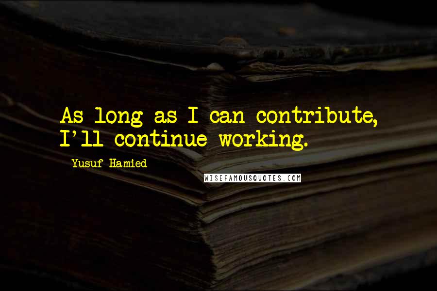 Yusuf Hamied Quotes: As long as I can contribute, I'll continue working.