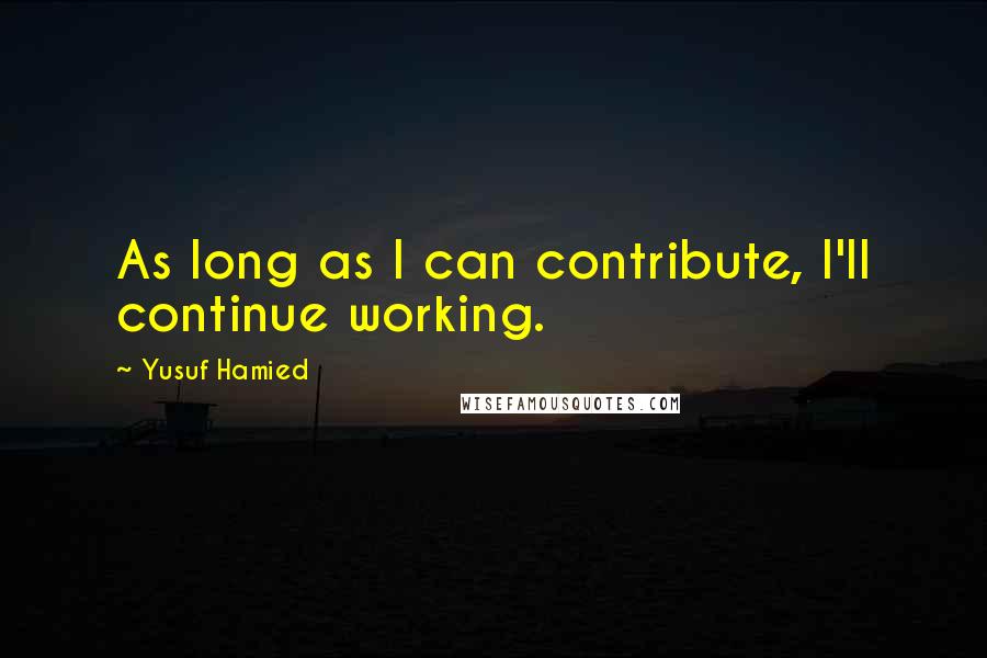 Yusuf Hamied Quotes: As long as I can contribute, I'll continue working.