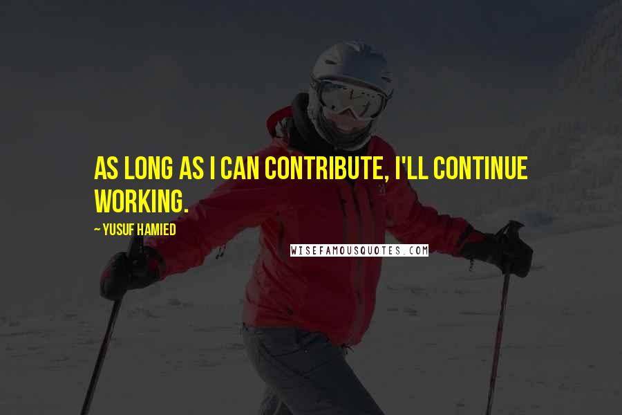 Yusuf Hamied Quotes: As long as I can contribute, I'll continue working.