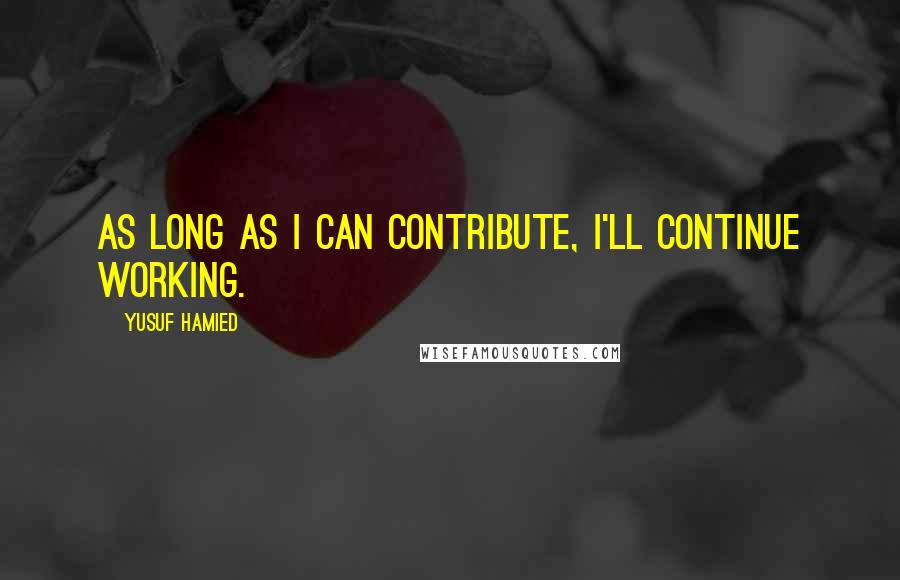 Yusuf Hamied Quotes: As long as I can contribute, I'll continue working.