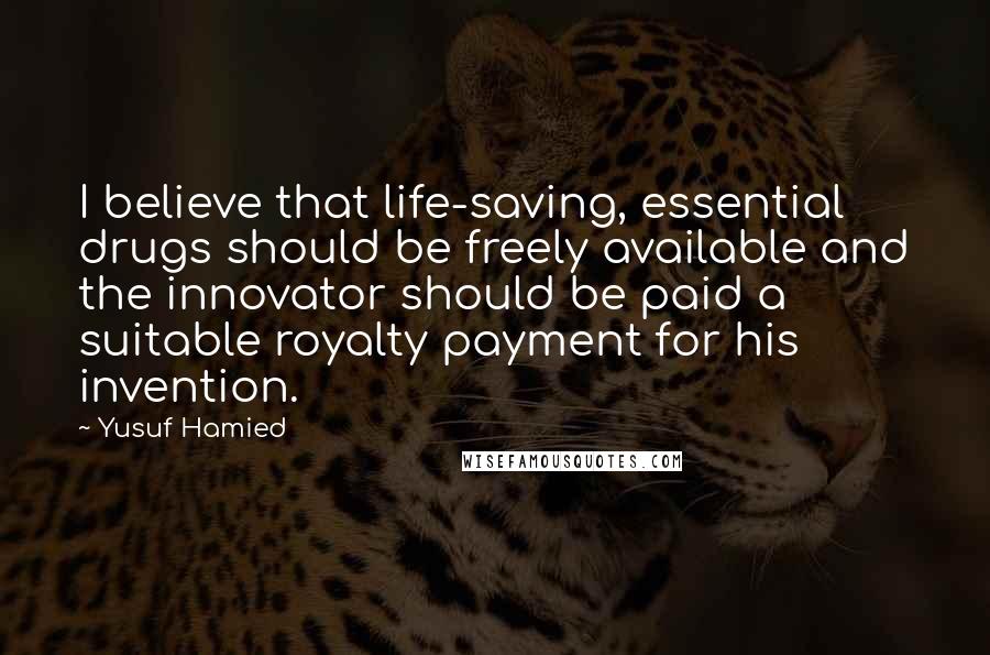 Yusuf Hamied Quotes: I believe that life-saving, essential drugs should be freely available and the innovator should be paid a suitable royalty payment for his invention.