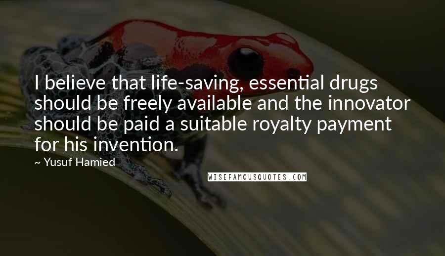 Yusuf Hamied Quotes: I believe that life-saving, essential drugs should be freely available and the innovator should be paid a suitable royalty payment for his invention.