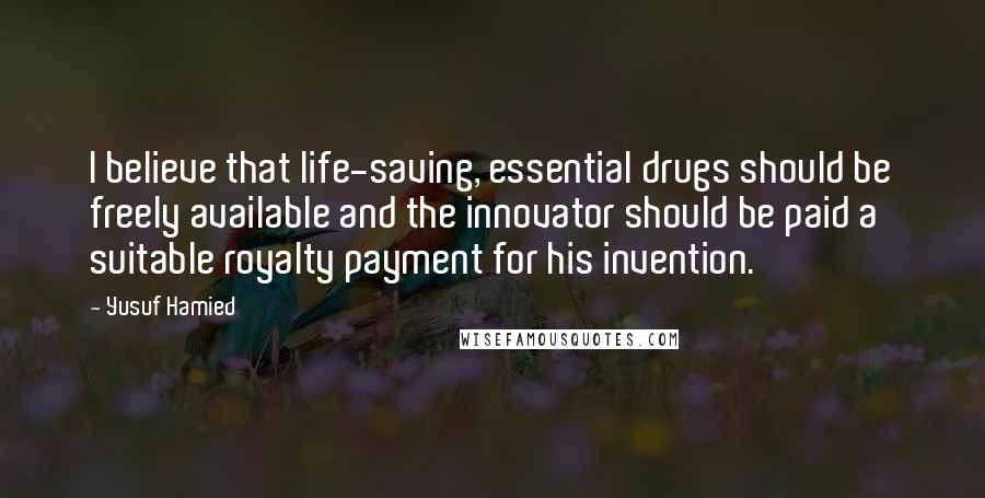 Yusuf Hamied Quotes: I believe that life-saving, essential drugs should be freely available and the innovator should be paid a suitable royalty payment for his invention.