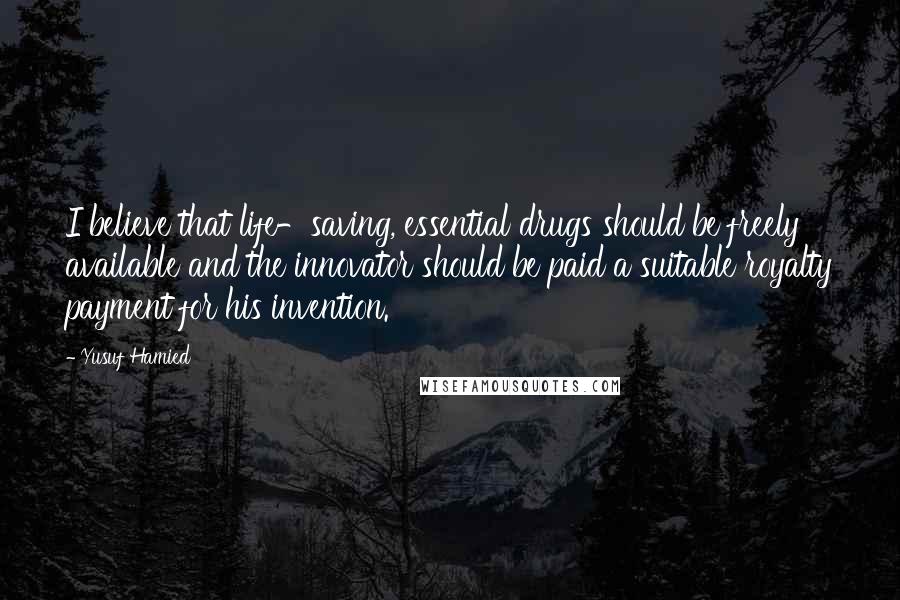 Yusuf Hamied Quotes: I believe that life-saving, essential drugs should be freely available and the innovator should be paid a suitable royalty payment for his invention.