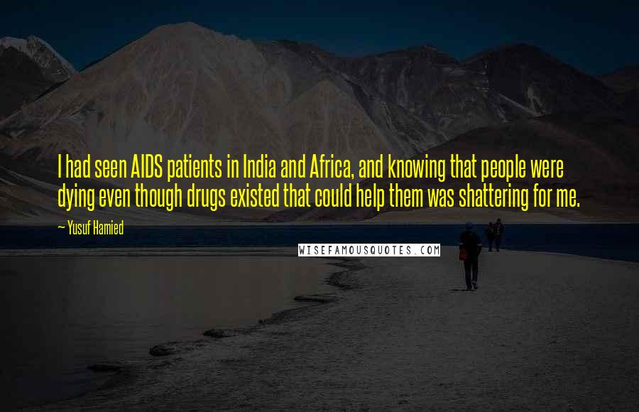 Yusuf Hamied Quotes: I had seen AIDS patients in India and Africa, and knowing that people were dying even though drugs existed that could help them was shattering for me.