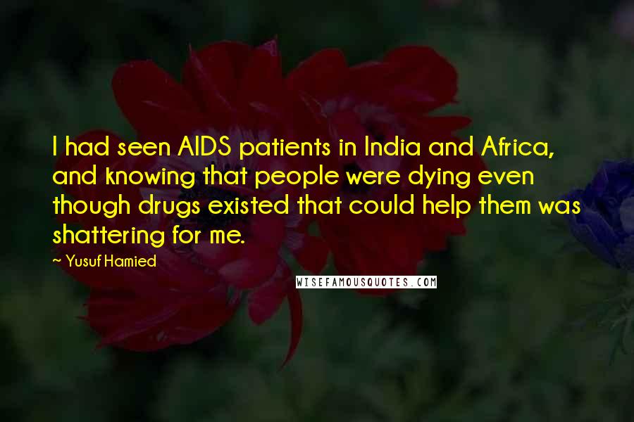 Yusuf Hamied Quotes: I had seen AIDS patients in India and Africa, and knowing that people were dying even though drugs existed that could help them was shattering for me.