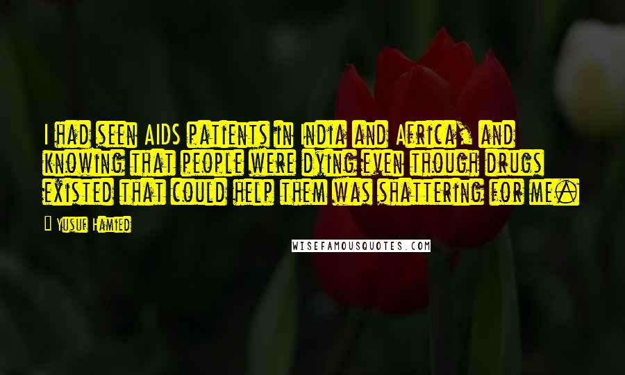 Yusuf Hamied Quotes: I had seen AIDS patients in India and Africa, and knowing that people were dying even though drugs existed that could help them was shattering for me.