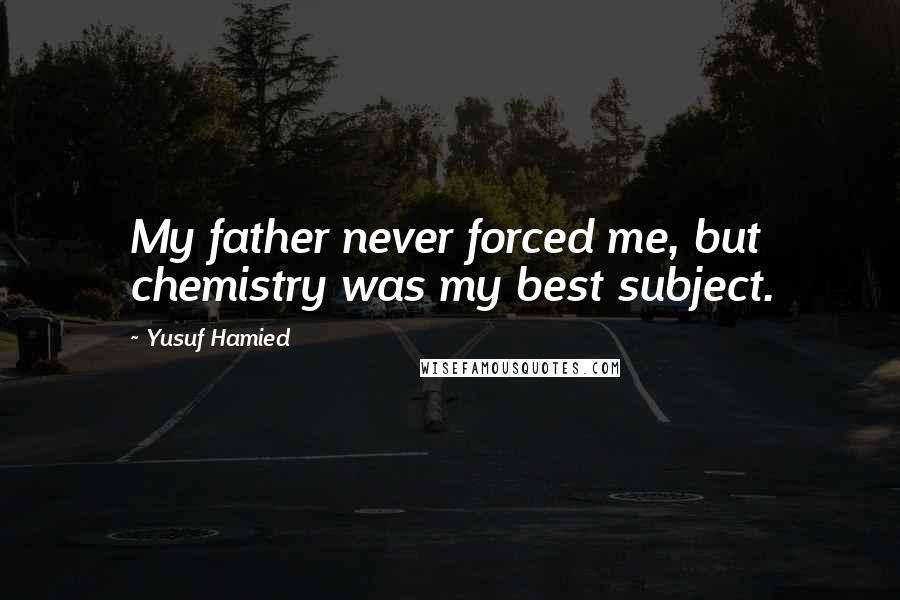Yusuf Hamied Quotes: My father never forced me, but chemistry was my best subject.