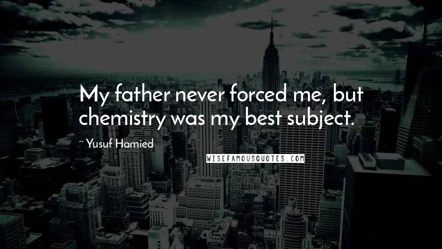 Yusuf Hamied Quotes: My father never forced me, but chemistry was my best subject.