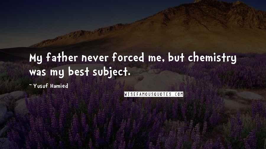 Yusuf Hamied Quotes: My father never forced me, but chemistry was my best subject.