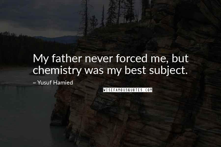 Yusuf Hamied Quotes: My father never forced me, but chemistry was my best subject.