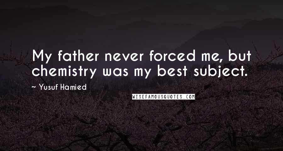 Yusuf Hamied Quotes: My father never forced me, but chemistry was my best subject.