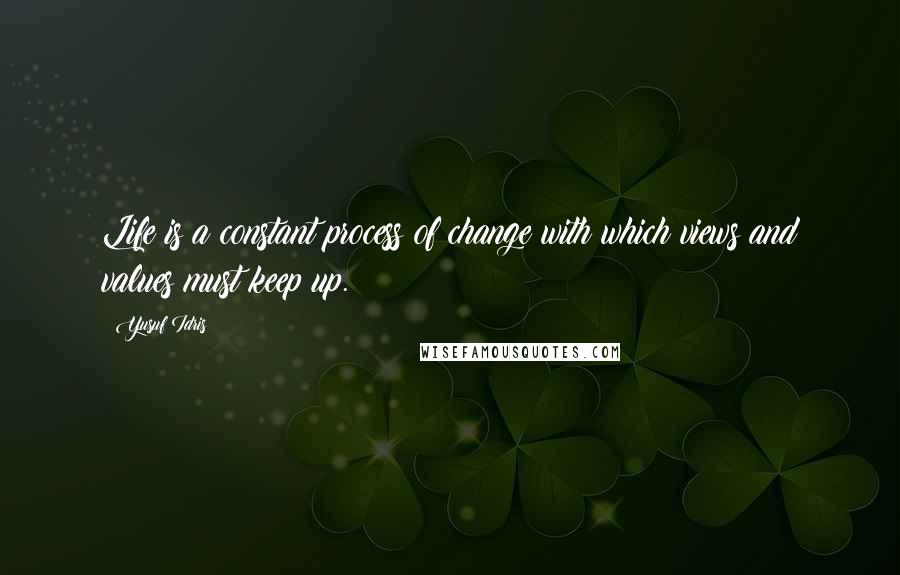 Yusuf Idris Quotes: Life is a constant process of change with which views and values must keep up.