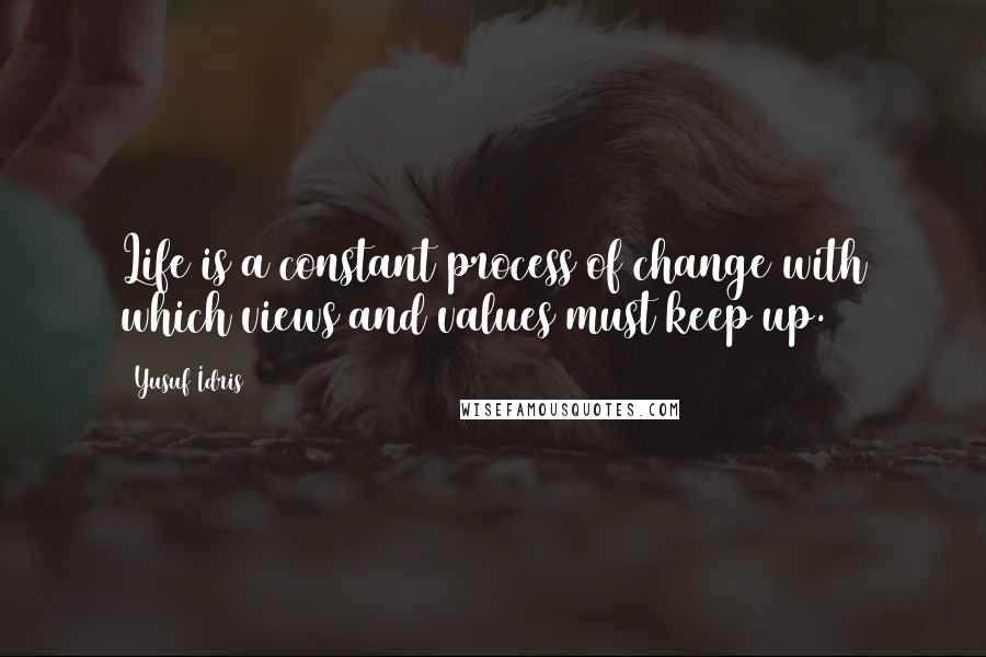 Yusuf Idris Quotes: Life is a constant process of change with which views and values must keep up.