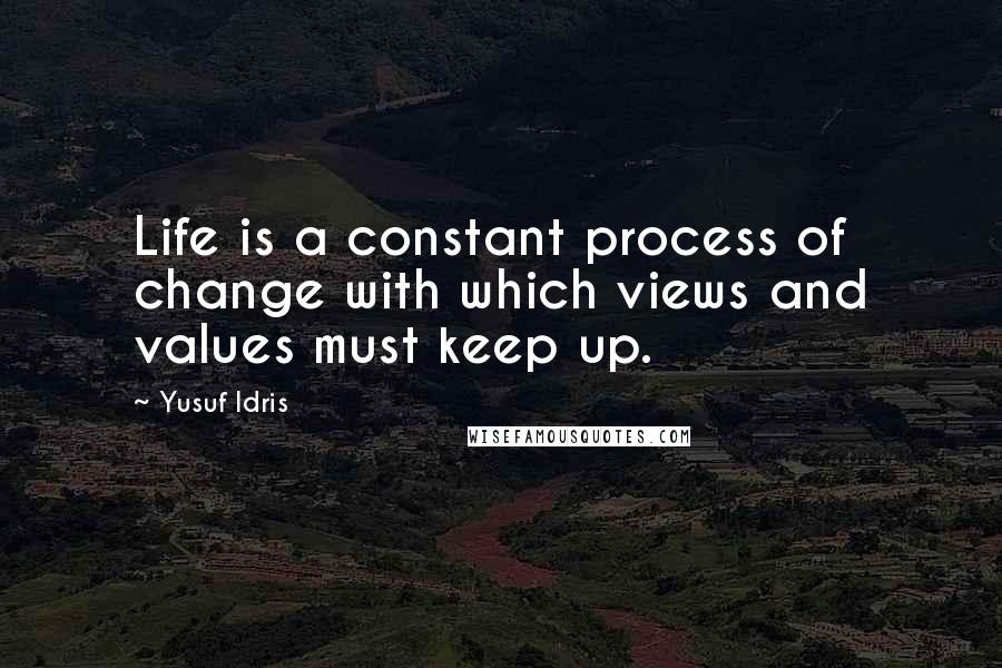 Yusuf Idris Quotes: Life is a constant process of change with which views and values must keep up.