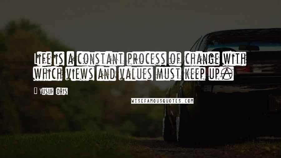 Yusuf Idris Quotes: Life is a constant process of change with which views and values must keep up.