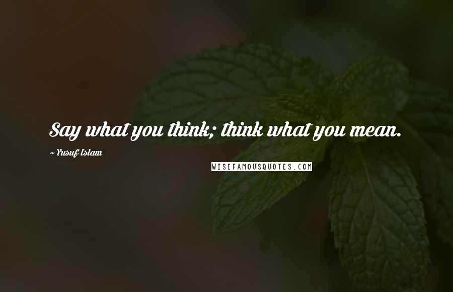 Yusuf Islam Quotes: Say what you think; think what you mean.
