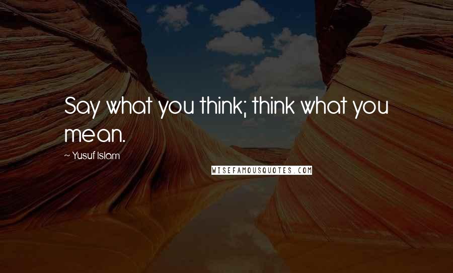 Yusuf Islam Quotes: Say what you think; think what you mean.