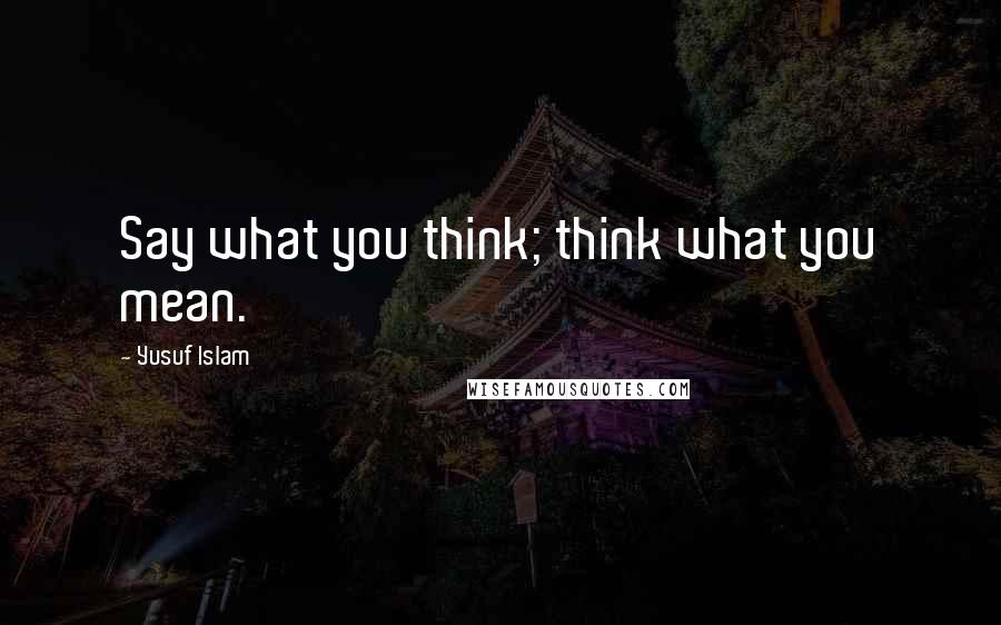 Yusuf Islam Quotes: Say what you think; think what you mean.