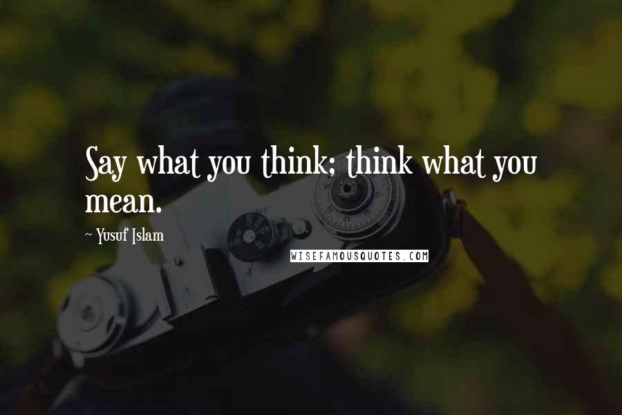 Yusuf Islam Quotes: Say what you think; think what you mean.