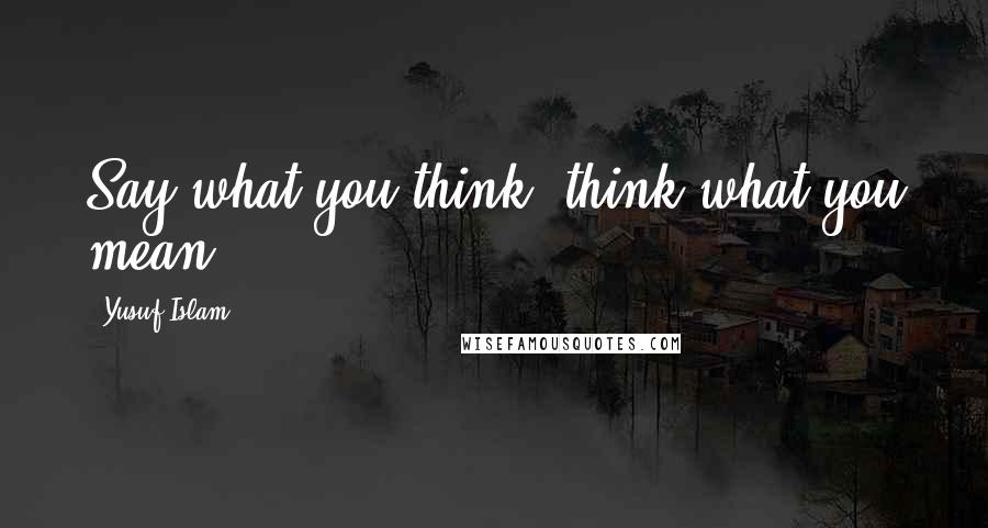 Yusuf Islam Quotes: Say what you think; think what you mean.