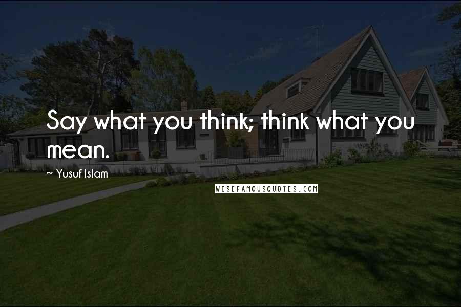 Yusuf Islam Quotes: Say what you think; think what you mean.