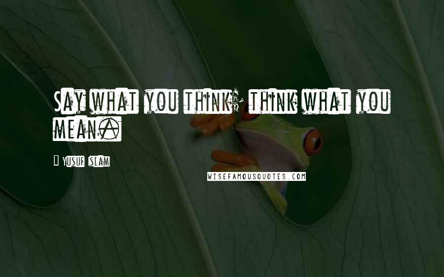 Yusuf Islam Quotes: Say what you think; think what you mean.