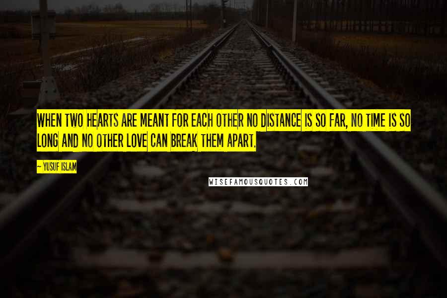 Yusuf Islam Quotes: When two hearts are meant for each other no distance is so far, no time is so long and no other love can break them apart.
