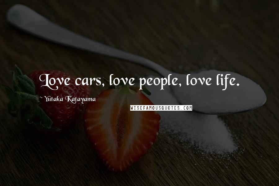 Yutaka Katayama Quotes: Love cars, love people, love life.