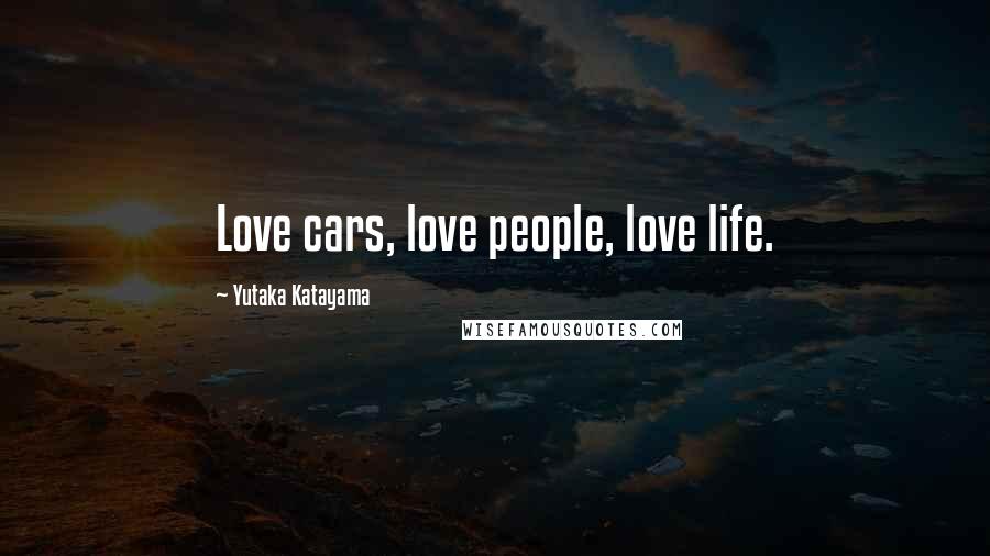 Yutaka Katayama Quotes: Love cars, love people, love life.